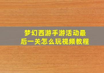 梦幻西游手游活动最后一关怎么玩视频教程