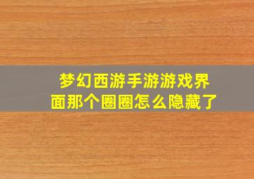 梦幻西游手游游戏界面那个圈圈怎么隐藏了