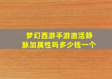 梦幻西游手游激活静脉加属性吗多少钱一个