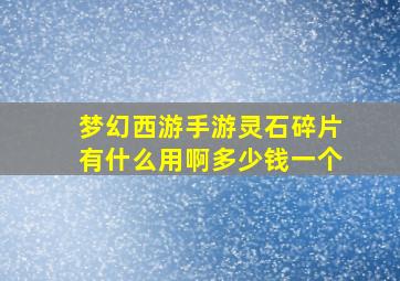 梦幻西游手游灵石碎片有什么用啊多少钱一个