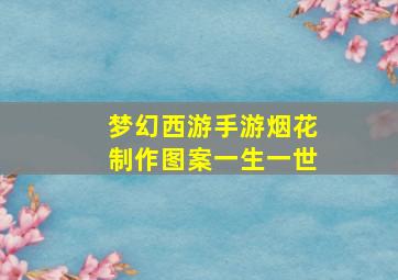 梦幻西游手游烟花制作图案一生一世