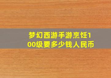 梦幻西游手游烹饪100级要多少钱人民币