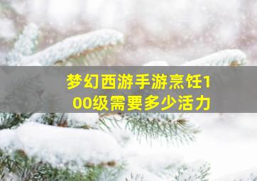 梦幻西游手游烹饪100级需要多少活力