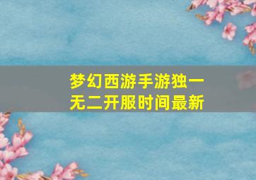 梦幻西游手游独一无二开服时间最新