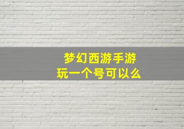 梦幻西游手游玩一个号可以么