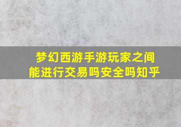 梦幻西游手游玩家之间能进行交易吗安全吗知乎