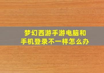 梦幻西游手游电脑和手机登录不一样怎么办