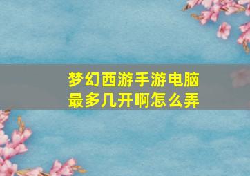 梦幻西游手游电脑最多几开啊怎么弄