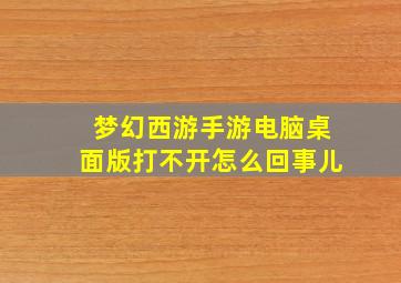 梦幻西游手游电脑桌面版打不开怎么回事儿