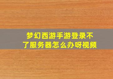 梦幻西游手游登录不了服务器怎么办呀视频