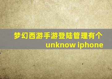 梦幻西游手游登陆管理有个unknow iphone