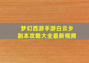 梦幻西游手游白云乡副本攻略大全最新视频