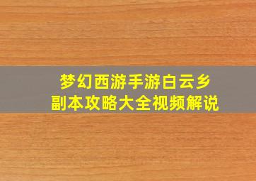 梦幻西游手游白云乡副本攻略大全视频解说