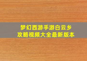 梦幻西游手游白云乡攻略视频大全最新版本