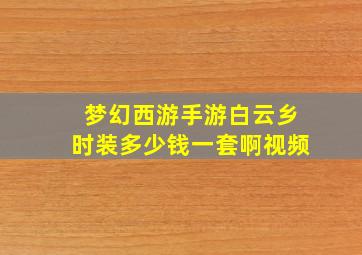 梦幻西游手游白云乡时装多少钱一套啊视频