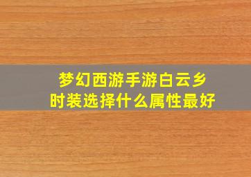 梦幻西游手游白云乡时装选择什么属性最好