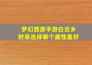 梦幻西游手游白云乡时装选择哪个属性最好