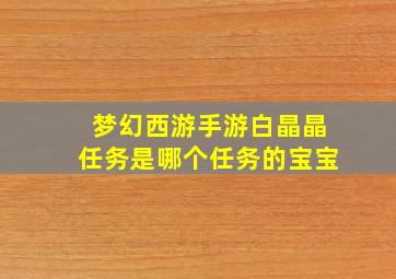 梦幻西游手游白晶晶任务是哪个任务的宝宝