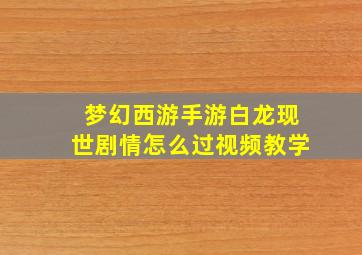 梦幻西游手游白龙现世剧情怎么过视频教学