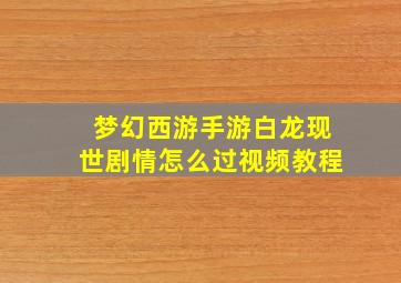 梦幻西游手游白龙现世剧情怎么过视频教程