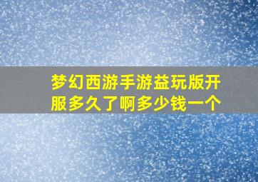 梦幻西游手游益玩版开服多久了啊多少钱一个