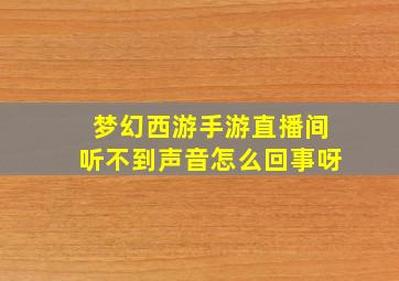 梦幻西游手游直播间听不到声音怎么回事呀