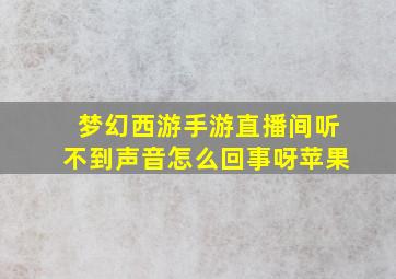 梦幻西游手游直播间听不到声音怎么回事呀苹果