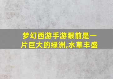 梦幻西游手游眼前是一片巨大的绿洲,水草丰盛