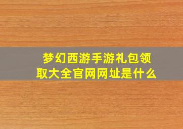 梦幻西游手游礼包领取大全官网网址是什么