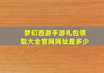 梦幻西游手游礼包领取大全官网网址是多少