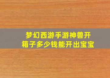 梦幻西游手游神兽开箱子多少钱能开出宝宝