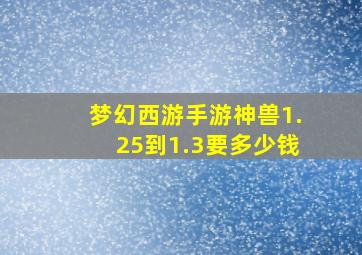 梦幻西游手游神兽1.25到1.3要多少钱