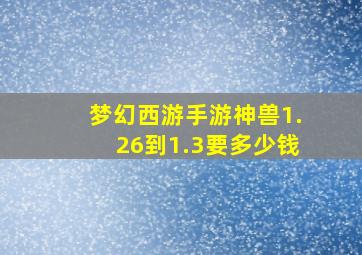 梦幻西游手游神兽1.26到1.3要多少钱