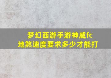 梦幻西游手游神威fc地煞速度要求多少才能打