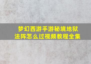 梦幻西游手游秘境地狱法阵怎么过视频教程全集