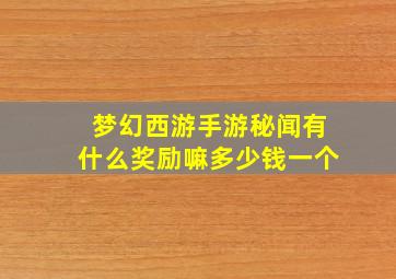 梦幻西游手游秘闻有什么奖励嘛多少钱一个