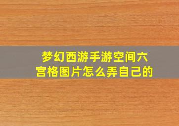 梦幻西游手游空间六宫格图片怎么弄自己的