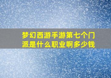 梦幻西游手游第七个门派是什么职业啊多少钱