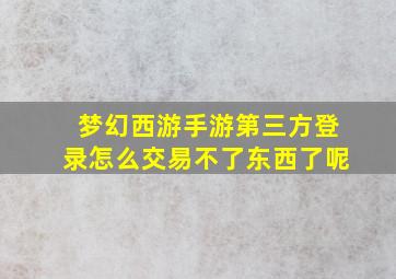 梦幻西游手游第三方登录怎么交易不了东西了呢