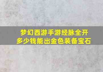 梦幻西游手游经脉全开多少钱能出金色装备宝石