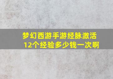 梦幻西游手游经脉激活12个经验多少钱一次啊