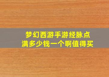 梦幻西游手游经脉点满多少钱一个啊值得买