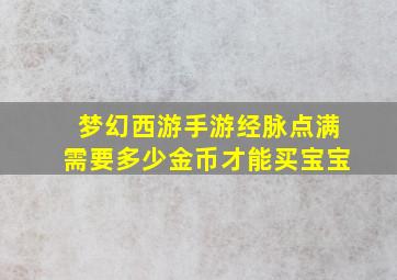 梦幻西游手游经脉点满需要多少金币才能买宝宝