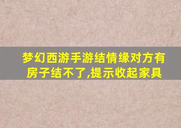 梦幻西游手游结情缘对方有房子结不了,提示收起家具