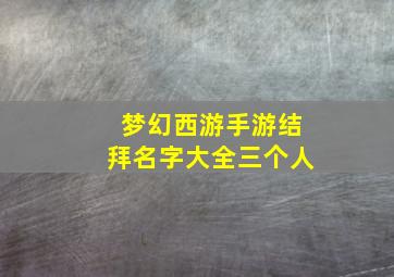 梦幻西游手游结拜名字大全三个人