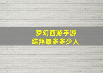 梦幻西游手游结拜最多多少人