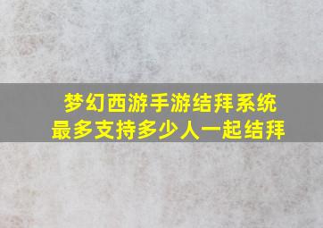 梦幻西游手游结拜系统最多支持多少人一起结拜