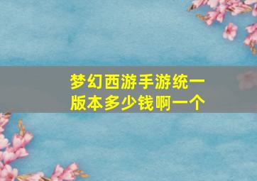 梦幻西游手游统一版本多少钱啊一个