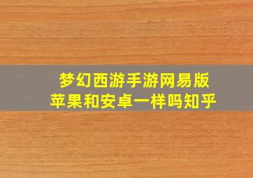 梦幻西游手游网易版苹果和安卓一样吗知乎