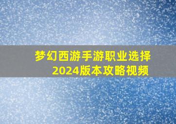 梦幻西游手游职业选择2024版本攻略视频